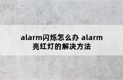 alarm闪烁怎么办 alarm亮红灯的解决方法